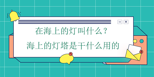 在海上的燈叫什么？海上的燈塔是干什么用的